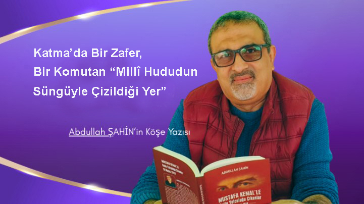 Katma’da Bir Zafer, Bir Komutan “Millî Hududun Süngüyle Çizildiği Yer”