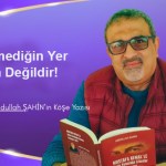 Gidemediğin Yer Senin Değildir!